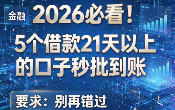 2026必看！5个借款21天以上的口子秒批到账，别再错过
