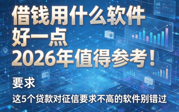 借钱用什么软件好一点2026年值得参考！这5个贷款对征信要求不高的软件别错过