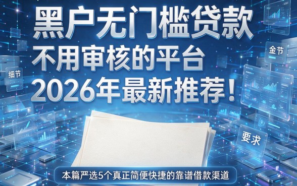 黑户无门槛贷款不用审核的平台2026年最新推荐！本篇严选5个真正简便快捷的靠谱借款渠道