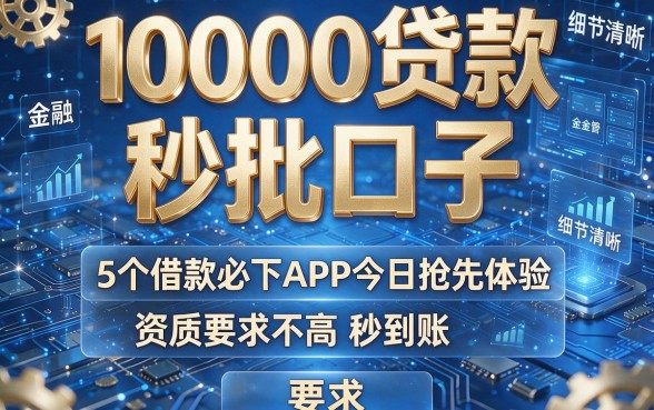 10000贷款秒批口子:5个借款必下APP今日抢先体验,资质要求不高秒到账!