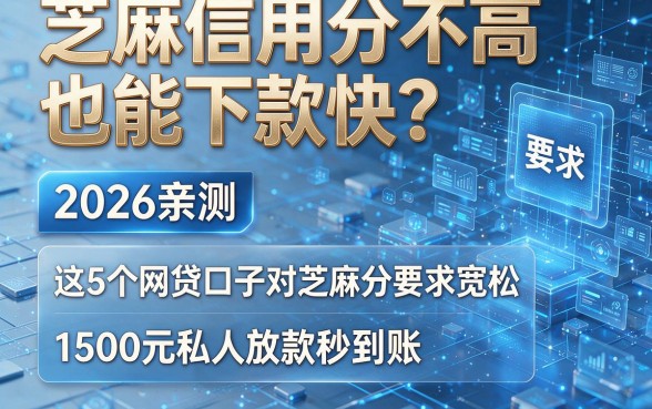 芝麻信用分不高也能下款快?2026亲测:这5个网贷口子对芝麻分要求宽松,1500元私人放款秒到账!