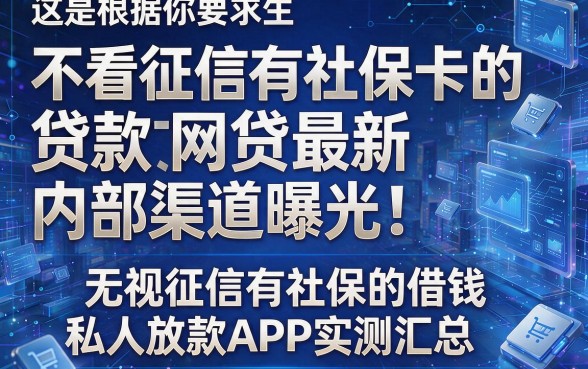 这是根据你的要求生成的新标题:不看征信有社保卡的贷款网贷最新内部渠道曝光!附五个无视征信有社保的借钱私人放款APP实测汇总