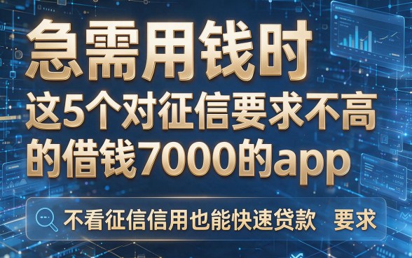 急需用钱时,这5个对征信要求不高的借钱7000的app,不看征信信用也能快速贷款