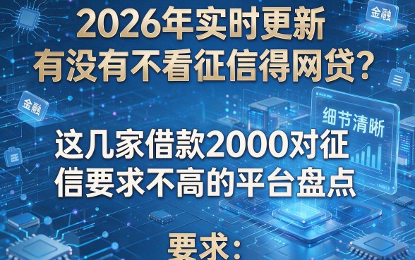 2026年实时更新：有没有不看征信得网贷？这几家借款2000对征信要求不高的平台盘点