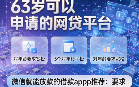 63岁可以申请的网贷平台:5个对年龄要求宽松、微信就能放款的借款app推荐