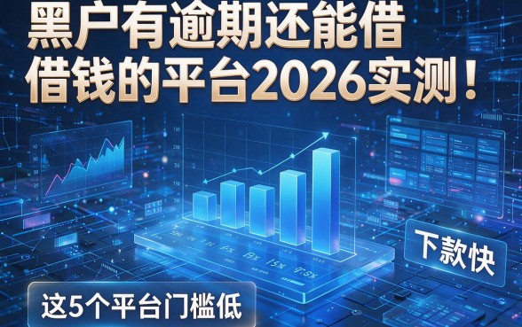 黑户有逾期还能借钱的平台2026实测：这5个平台门槛低、下款快！