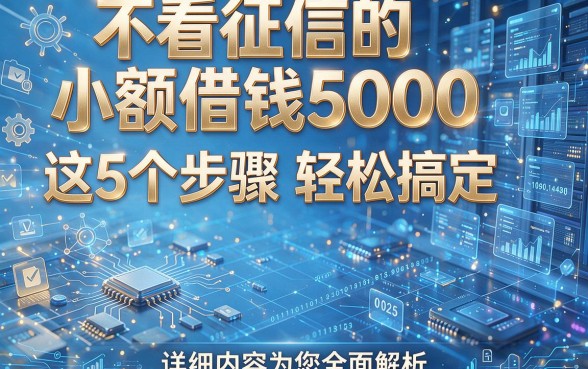 不看征信的小额借钱5000这5个步骤轻松搞定,详细内容为您全面解析!