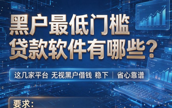 黑户最低门槛贷款软件有哪些?这几家平台无视黑户借钱稳下、省心靠谱