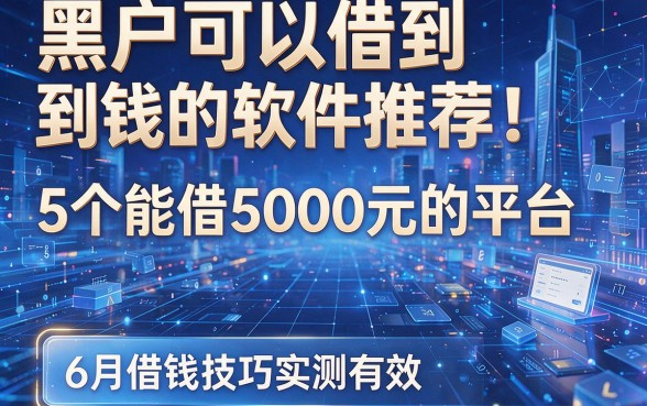黑户可以借到钱的软件推荐：5个能借5000元的平台，6月借钱技巧实测有效