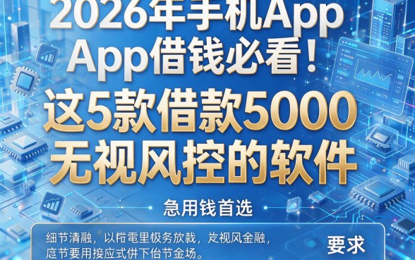 2026年手机App借钱必看:这5款借款5000无视风控的软件,急用钱首选!