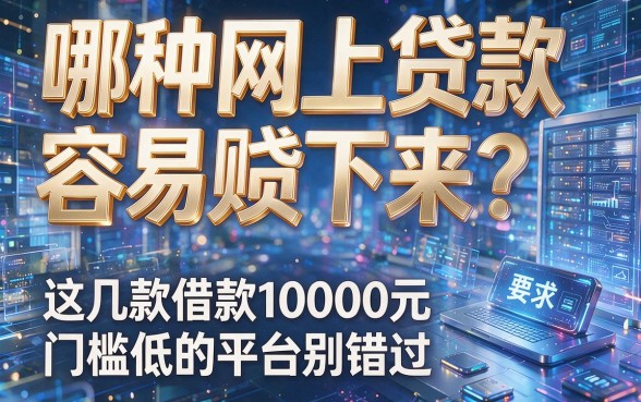 哪种网上贷款容易贷下来?这几款借款10000元门槛低的平台别错过!