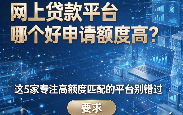 网上贷款平台哪个好申请额度高?这5家专注高额度匹配的平台别错过