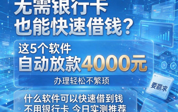 无需银行卡也能快速借钱?这5个软件自动放款4000元,办理轻松不繁琐,什么软件可以快速借到钱不用银行卡今日实测推荐