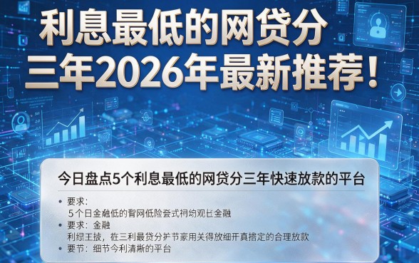 利息最低的网贷分三年2026年最新推荐!今日盘点5个利息最低的网贷分三年快速放款的平台