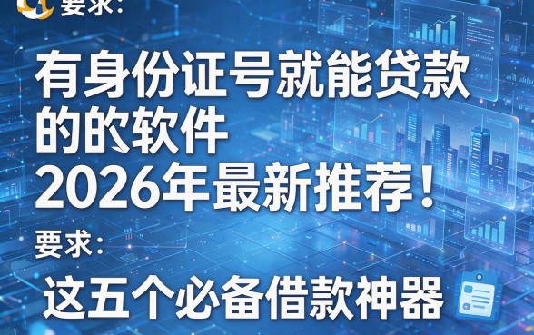 有身份证号就能贷款的软件2026年最新推荐！这五个必备借款神器