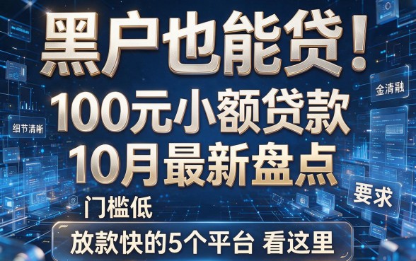 黑户也能贷！100元小额贷款10月最新盘点，门槛低、放款快的5个平台看这里