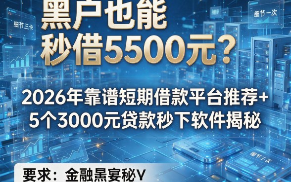 黑户也能秒借500元?2026年靠谱短期借款平台推荐+5个3000元贷款秒下软件揭秘