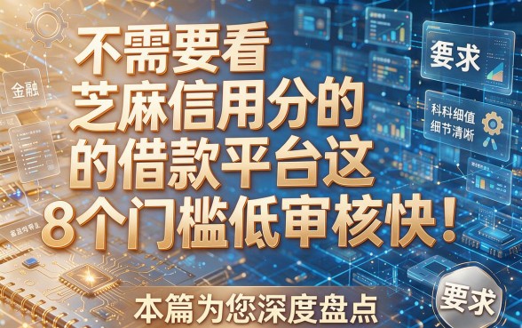 不需要看芝麻信用分的借款平台这8个门槛低审核快！本篇为您深度盘点！