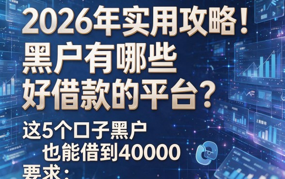 2026年实用攻略！黑户有哪些好借款的平台？这5个口子黑户也能借到40000