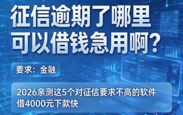 征信逾期了哪里可以借钱急用啊?2026亲测这5个对征信要求不高的软件,借4000元下款快!