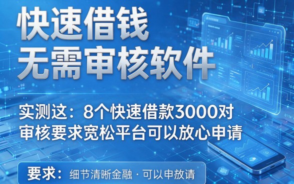 快速借钱无需审核软件,实测这8个快速借款3000对审核要求宽松平台可以放心申请