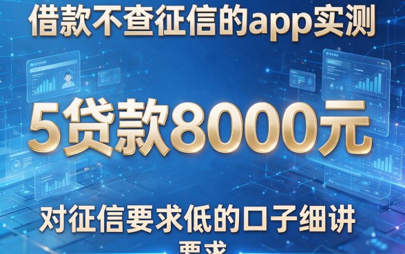 借款不查征信的app实测：5个贷款8000元、对征信要求低的口子细讲