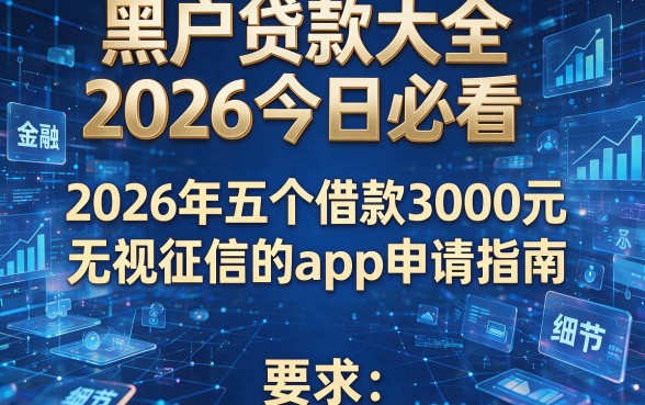 黑户贷款大全2026今日必看,2026年五个借款3000元无视征信的app申请指南