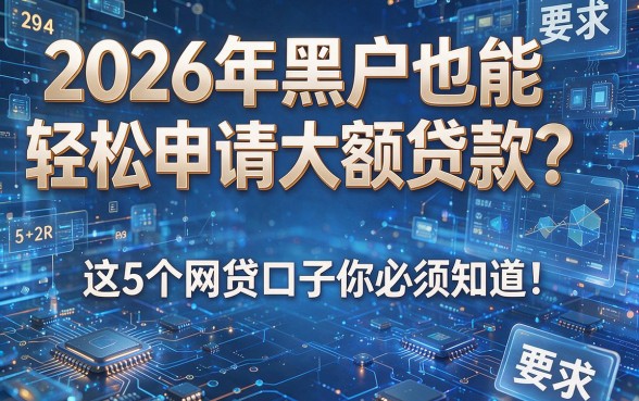2026年黑户也能轻松申请大额贷款？这5个网贷口子你必须知道！