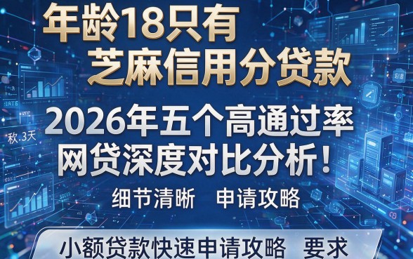 年龄18只有芝麻信用分贷款:2026年五个高通过率网贷深度对比分析!小额贷款快速申请攻略