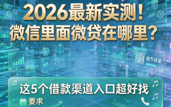 2026最新实测!微信里面微贷在哪里?这5个借款渠道入口超好找
