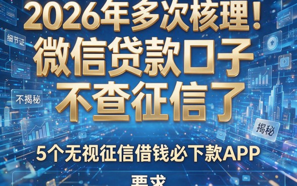 2026年多次核实!微信贷款口子不查征信了:揭秘5个无视征信借钱必下款APP
