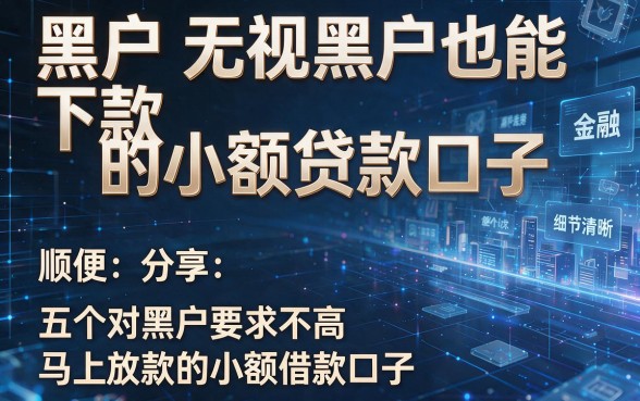 黑户无视黑户也能下款的小额贷款口子，顺便分享五个对黑户要求不高马上放款的小额借款口子