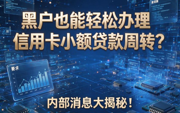 黑户也能轻松办理信用卡小额贷款周转？内部消息大揭秘！
