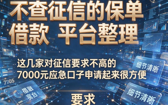 不查征信的保单借款平台整理,这几家对征信要求不高的7000元应急口子申请起来很方便