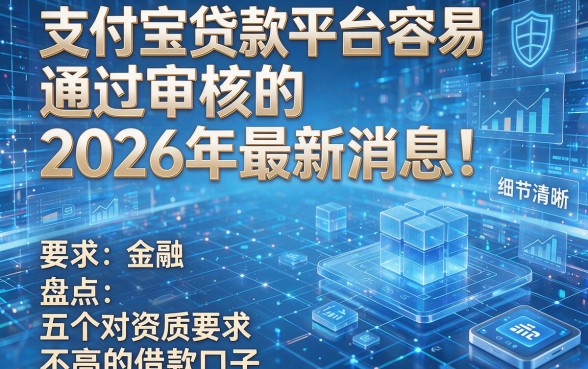 支付宝贷款平台容易通过审核的2026年最新消息!盘点五个对资质要求不高的借款口子