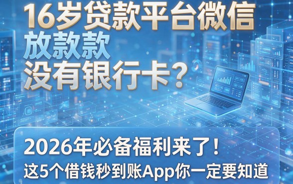 16岁贷款平台微信放款没有银行卡?2026年必备福利来了!这5个借钱秒到账App你一定要知道