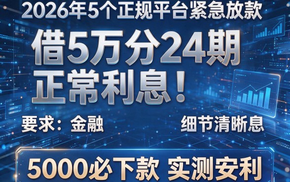 借5万分24期正常利息!2026年5个正规平台紧急放款,5000必下款实测安利