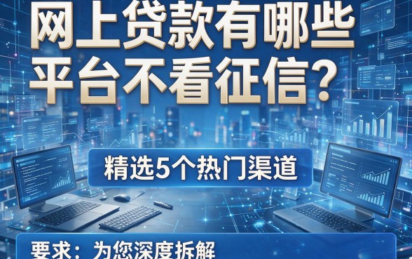 网上贷款有哪些平台不看征信?精选5个热门渠道,本文为您深度拆解!