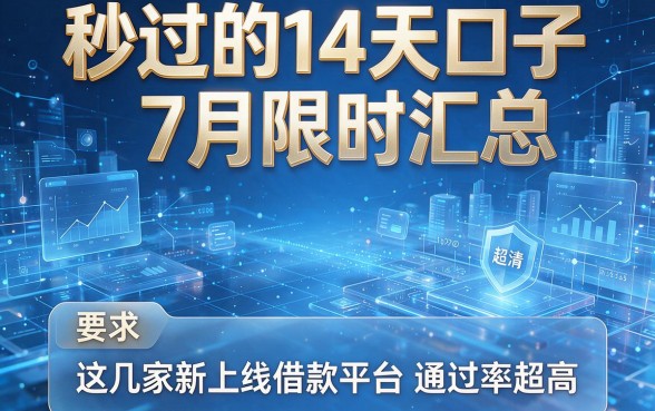 秒过的14天口子7月限时汇总,这几家新上线借款平台通过率超高