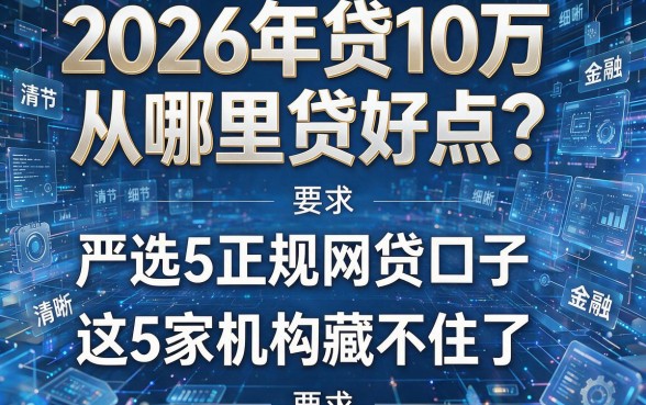 2026年贷10万从哪里贷好点?严选5个正规网贷口子,这5家机构藏不住了!