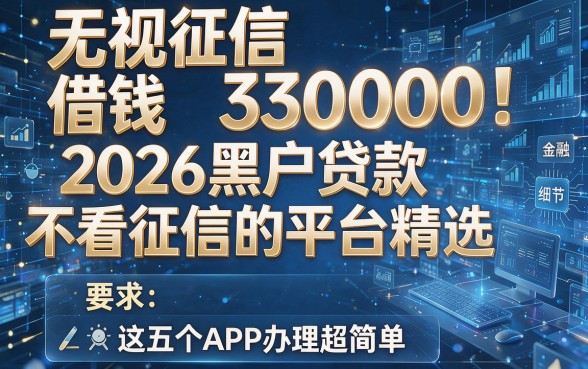 无视征信借钱30000!2026黑户贷款不看征信的平台精选,这五个APP办理超简单