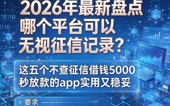 2026年最新盘点：哪个平台可以无视征信记录？这五个不查征信借钱5000秒放款的app实用又稳妥