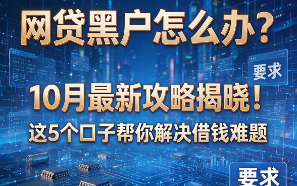网贷黑户怎么办?10月最新攻略揭晓!这5个口子帮你解决借钱难题