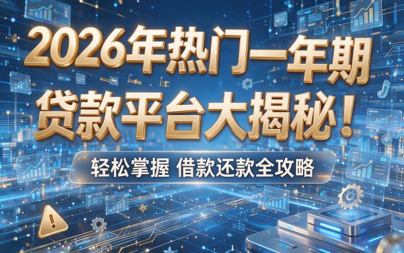 2026年热门一年期贷款平台大揭秘!轻松掌握借款还款全攻略