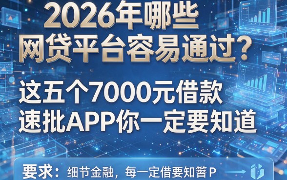 2026年哪些网贷平台容易通过?这五个7000元借款速批APP你一定要知道!