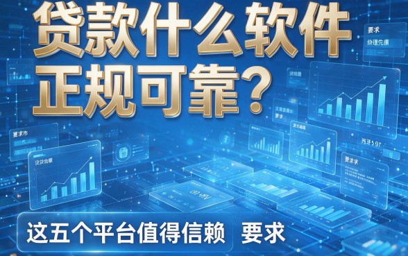 贷款什么软件正规可靠?这五个平台值得信赖!
