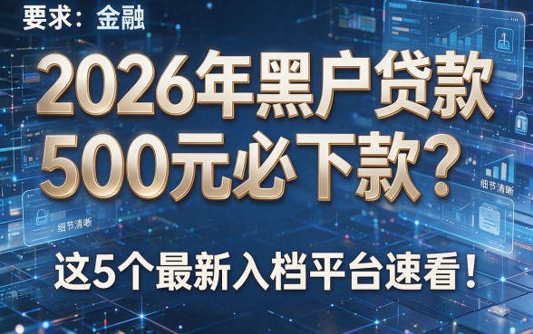 2026年黑户贷款500元必下款？这5个最新入档平台速看！