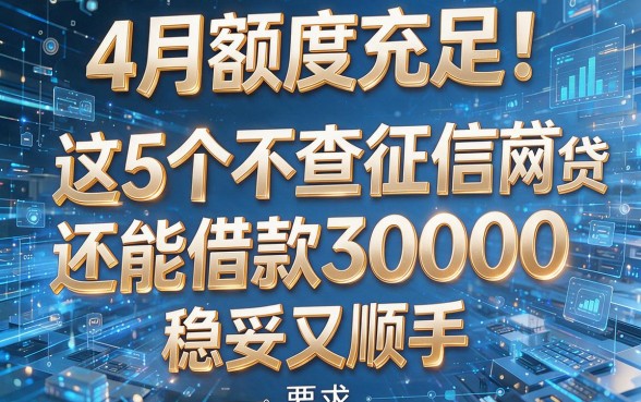 4月额度充足!这5个不查征信的网贷还能借款30000,稳妥又顺手