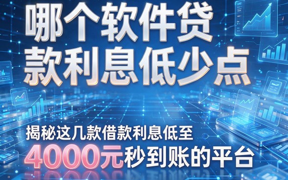 哪个软件贷款利息低少点,揭秘这几款借款利息低至4000元秒到账的平台