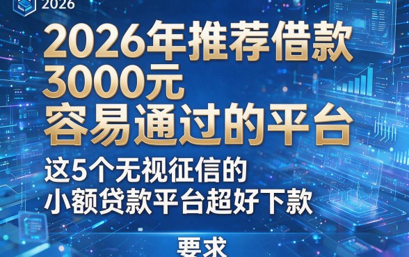 2026年推荐借款3000元容易通过的平台，这5个无视征信的小额贷款平台超好下款